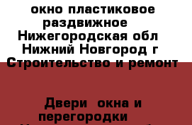 окно пластиковое раздвижное. - Нижегородская обл., Нижний Новгород г. Строительство и ремонт » Двери, окна и перегородки   . Нижегородская обл.,Нижний Новгород г.